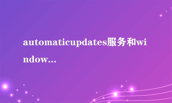 automaticupdates服务和windows update服务的区别
