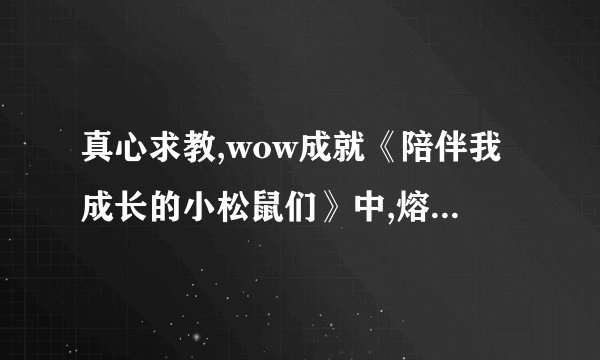 真心求教,wow成就《陪伴我成长的小松鼠们》中,熔岩蟹在什么位置...