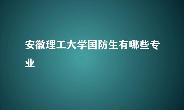安徽理工大学国防生有哪些专业