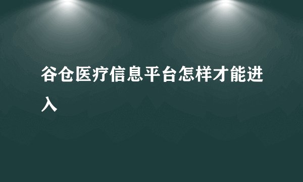 谷仓医疗信息平台怎样才能进入