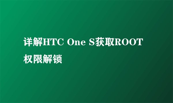详解HTC One S获取ROOT权限解锁