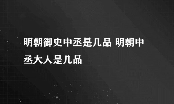 明朝御史中丞是几品 明朝中丞大人是几品