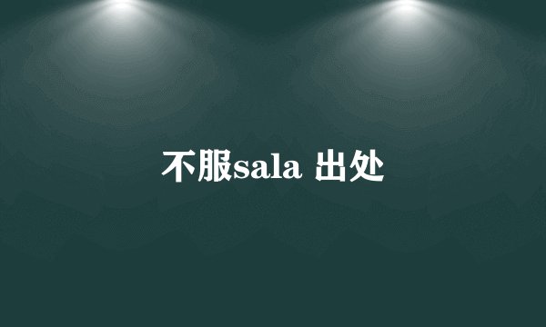 不服sala 出处