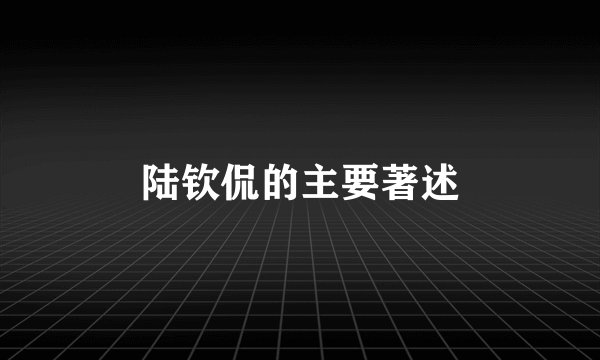 陆钦侃的主要著述