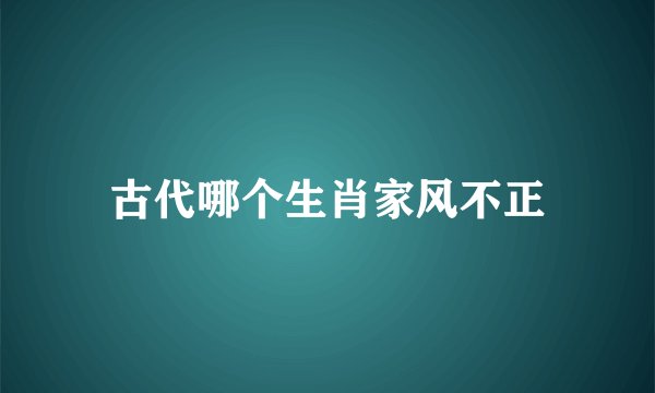 古代哪个生肖家风不正