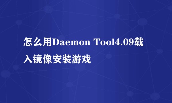 怎么用Daemon Tool4.09载入镜像安装游戏