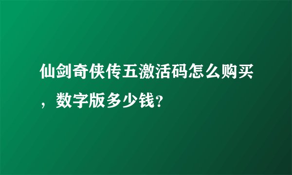 仙剑奇侠传五激活码怎么购买,数字版多少钱?