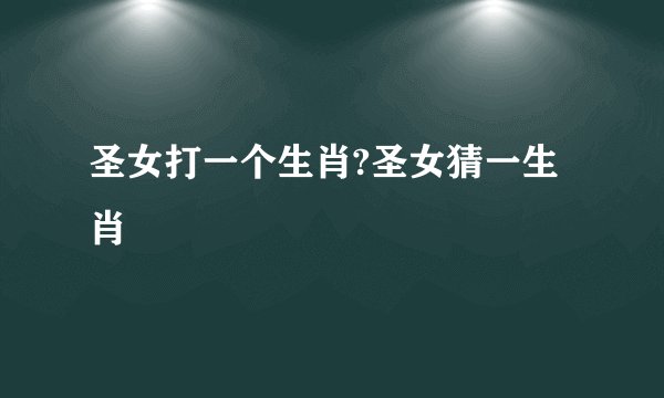 圣女打一个生肖?圣女猜一生肖