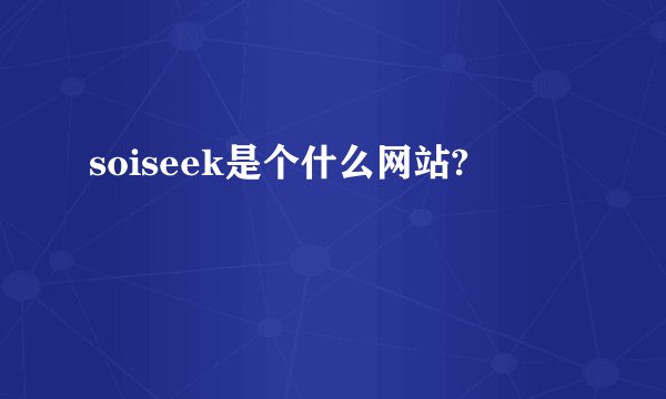 soiseek是个什么网站?