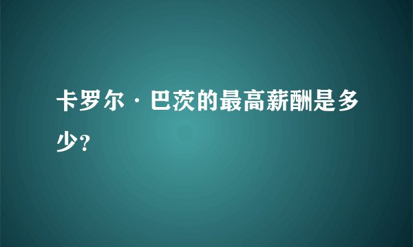 卡罗尔·巴茨的最高薪酬是多少？