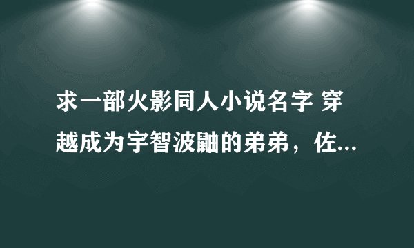 求一部火影同人小说名字 穿越成为宇智波鼬的弟弟，佐助哥哥 不是《火影宇智波金》
