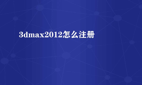 3dmax2012怎么注册
