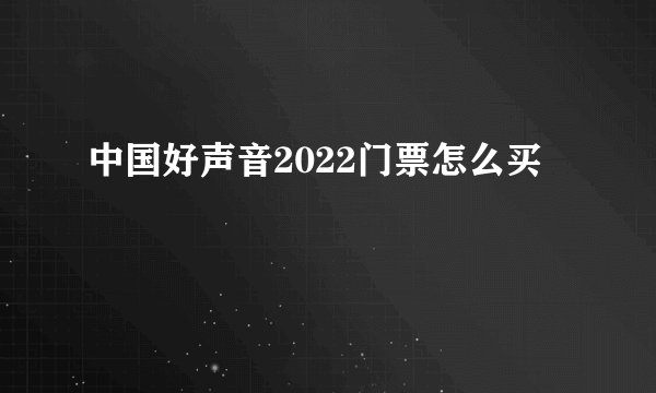 中国好声音2022门票怎么买