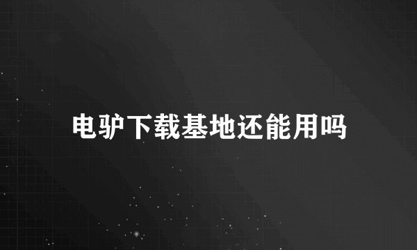 电驴下载基地还能用吗