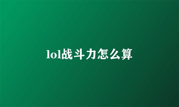 lol战斗力怎么算