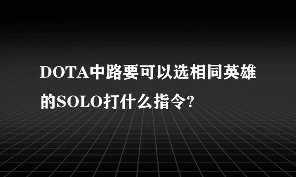 DOTA中路要可以选相同英雄的SOLO打什么指令?