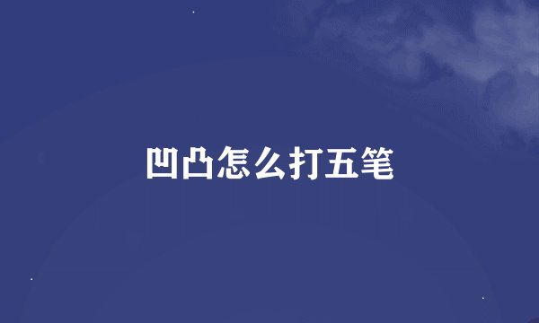 凹凸怎么打五笔