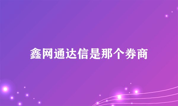 鑫网通达信是那个券商