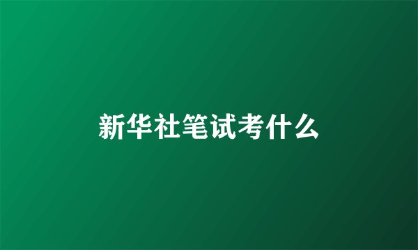 新华社笔试考什么