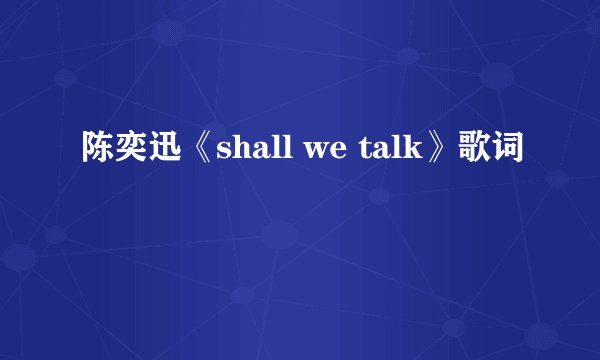 陈奕迅《shall we talk》歌词