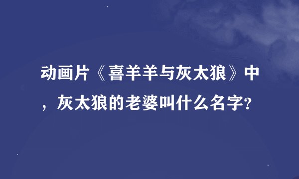 动画片《喜羊羊与灰太狼》中，灰太狼的老婆叫什么名字？
