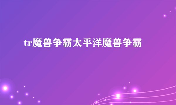 tr魔兽争霸太平洋魔兽争霸