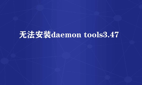 无法安装daemon tools3.47