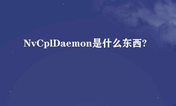 NvCplDaemon是什么东西?