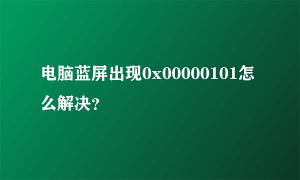 电脑蓝屏出现0x00000101怎么解决？