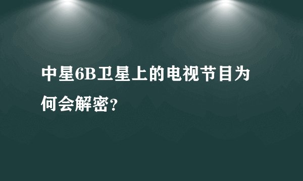 中星6B卫星上的电视节目为何会解密？