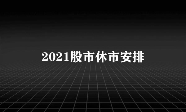 2021股市休市安排