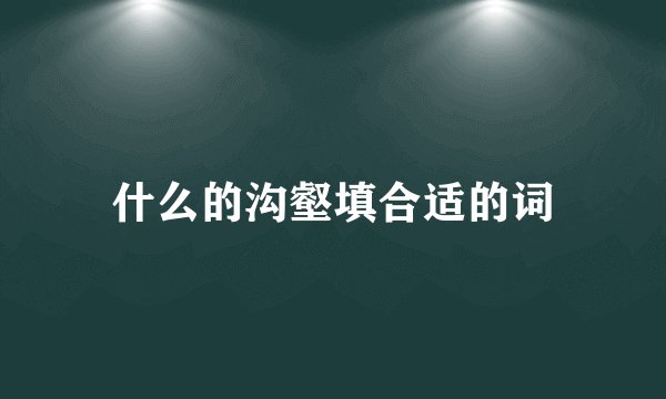 什么的沟壑填合适的词