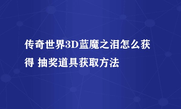 传奇世界3D蓝魔之泪怎么获得 抽奖道具获取方法