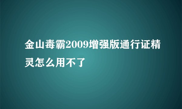 金山毒霸2009增强版通行证精灵怎么用不了