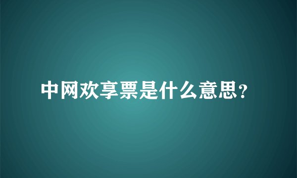 中网欢享票是什么意思？