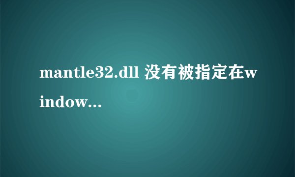 mantle32.dll 没有被指定在windows上运行