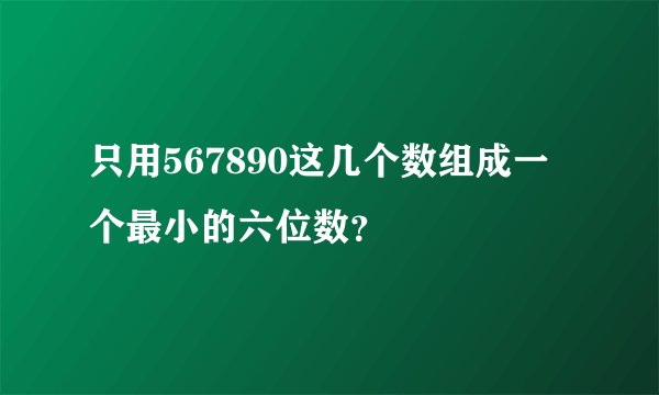只用567890这几个数组成一个最小的六位数？