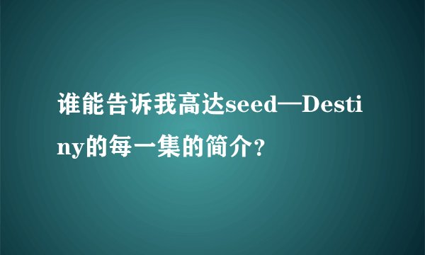 谁能告诉我高达seed—Destiny的每一集的简介？