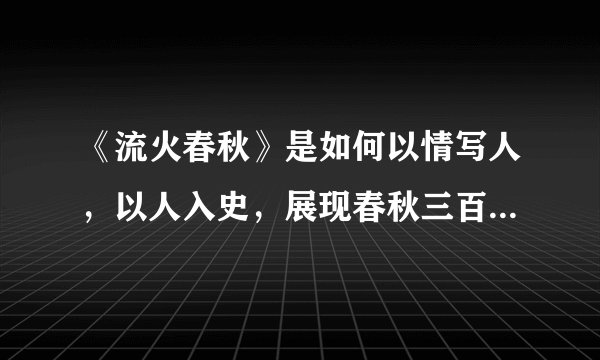 《流火春秋》是如何以情写人，以人入史，展现春秋三百年历史的？