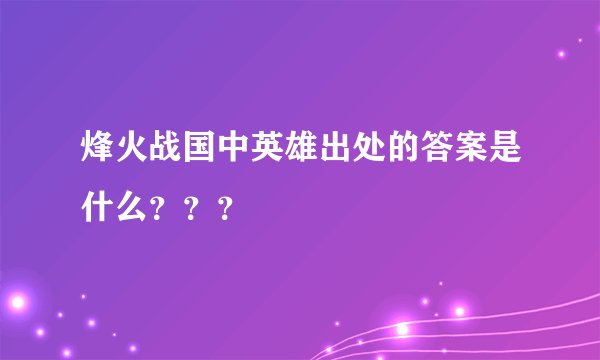 烽火战国中英雄出处的答案是什么？？？