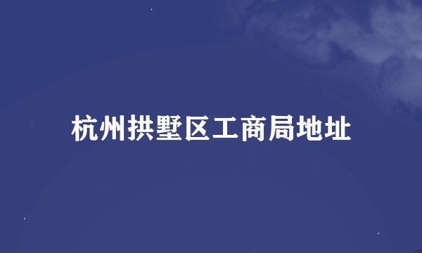 杭州拱墅区工商局地址