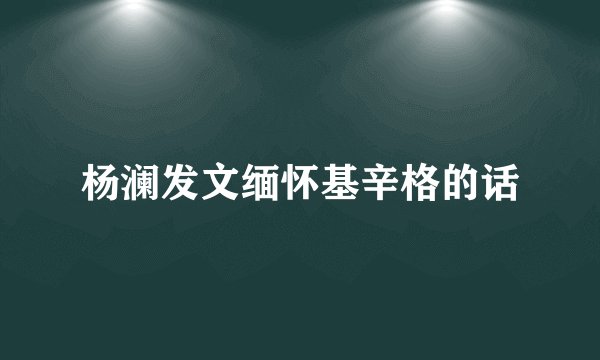 杨澜发文缅怀基辛格的话
