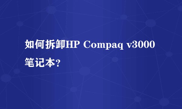 如何拆卸HP Compaq v3000笔记本？