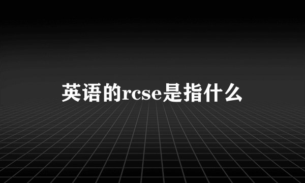 英语的rcse是指什么