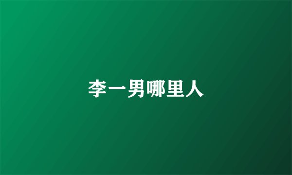 李一男哪里人
