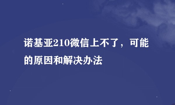 诺基亚210微信上不了，可能的原因和解决办法