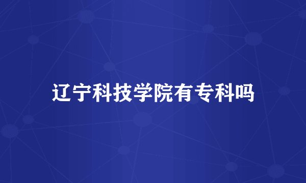 辽宁科技学院有专科吗