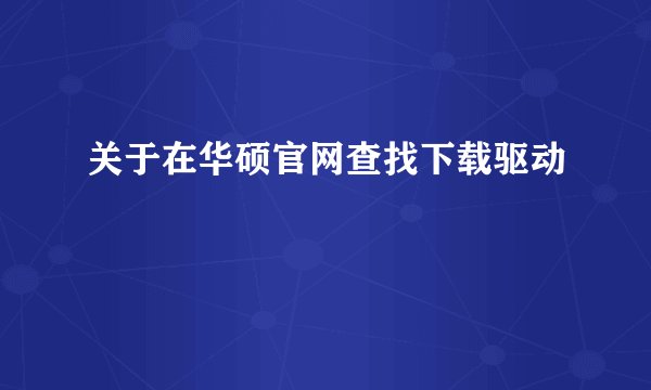 关于在华硕官网查找下载驱动