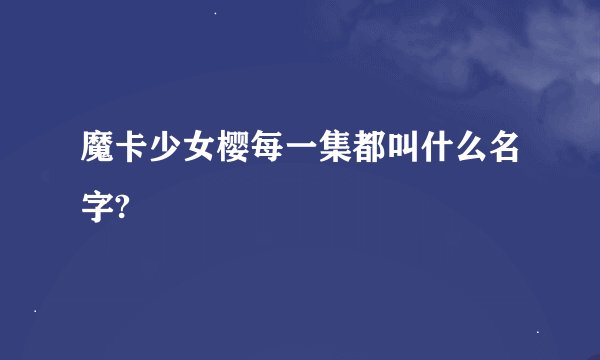 魔卡少女樱每一集都叫什么名字?