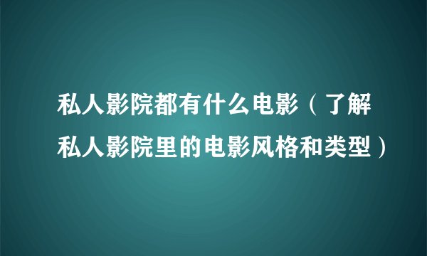 私人影院都有什么电影（了解私人影院里的电影风格和类型）
